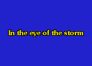 In the eye of the storm