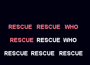 RESCUE RESCUE WHO

RESCUE RESCUE WHO

RESCUE RESCUE RESCUE