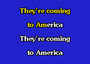 They're coming

to America

They're coming

to America