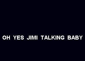 OH YES JIMI TALKING BABY