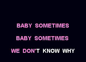 BABY SOMETIMES

BABY SOMETIMES

WE DON'T KNOW WHY