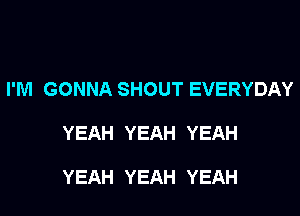 PNIGONNASHOUTEVERYDAY

YEAH YEAH YEAH

YEAH YEAH YEAH