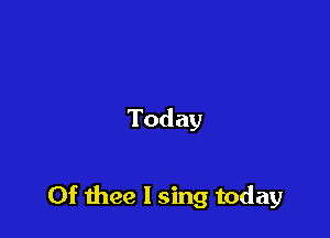 Today

0f thee I sing today
