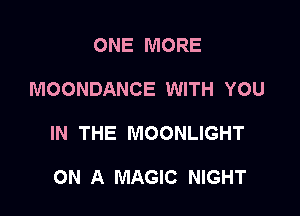 ONE MORE

MOONDANCE WITH YOU

IN THE MOONLIGHT

ON A MAGIC NIGHT