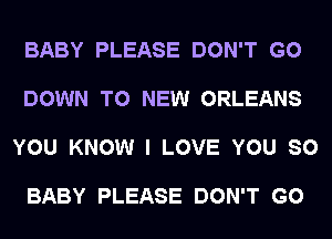 BABY PLEASE DON'T GO

DOWN TO NEW ORLEANS

YOU KNOW I LOVE YOU SO

BABY PLEASE DON'T GO