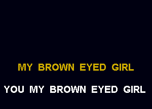 MY BROWN EYED GIRL

YOU MY BROWN EYED GIRL