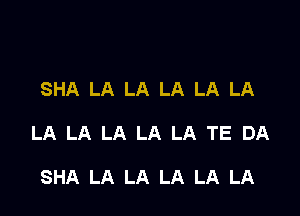 SHA LA LA LA LA LA

LA LA LA LA LA TE DA

SHA LA LA LA LA LA