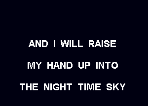 AND I WILL RAISE

MY HAND UP INTO

THE NIGHT TIME SKY