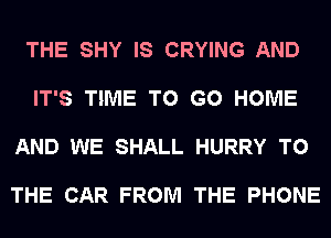 THE SHY IS CRYING AND

IT'S TIME TO GO HOME

AND WE SHALL HURRY TO

THE CAR FROM THE PHONE