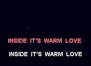 INSIDE IT'S WARM LOVE

INSIDE IT'S WARM LOVE