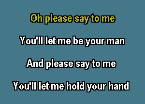 Oh please say to me
You'll let me be your man

And please say to me

You'll let me hold your hand