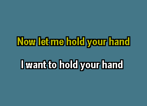 Now let me hold your hand

lwant to hold your hand