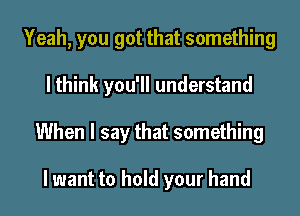 Yeah, you got that something
I think you'll understand
When I say that something

I want to hold your hand