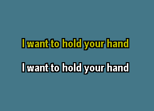 I want to hold your hand

lwant to hold your hand