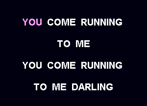 YOU COME RUNNING

TO ME

YOU COME RUNNING

TO ME DARLING