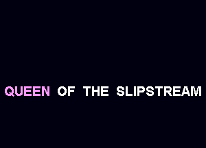 QUEEN OF THE SLIPSTREAM