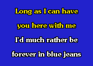 Long as I can have
you here with me

I'd much rather be

forever in blue jeans