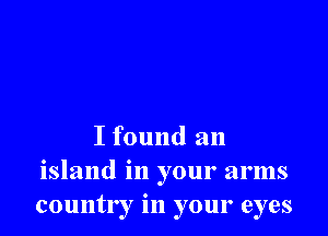 I found an
island in your arms
countr r in your eyes