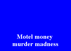 Motel money
murder madness