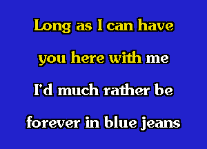 Long as I can have
you here with me

I'd much rather be

forever in blue jeans