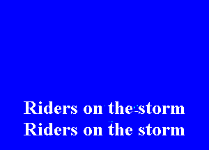 Riders on theistorm
Riders on the storm