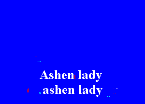 Ashen lady
.ashen lady (- .