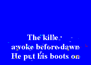 . Thd'kilhes
awoke, bfcfore. dawn-
He put l1is boots 0111'