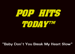 P(zip 5717175
?WEMSVTM

Baby Don't You Break My Heart Slow