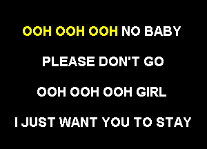 OOH OOH OOH NO BABY
PLEASE DON'T GO

OCH OCH OOH GIRL

IJUST WANT YOU TO STAY