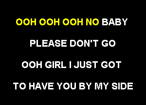 OCH OCH OCH N0 BABY

PLEASE DON'T GO

00H GIRL I JUST GOT

TO HAVE YOU BY MY SIDE