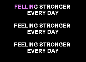 FELLING STRONGER
EVERY DAY

FEELING STRONGER
EVERY DAY

FEELING STRONGER

EVERY DAY I