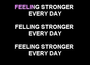 FEELING STRONGER
EVERY DAY

FELLING STRONGER
EVERY DAY

FEELING STRONGER

EVERY DAY I