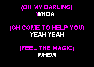 (OH MY DARLING)
WHOA

(OH COME TO HELP YOU)

YEAH YEAH

(FEEL THE MAGIC)
WHEW .