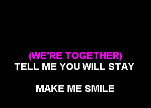 (WE'RE TOGETHER)
TELL ME YOU WILL STAY

MAKE ME SMILE