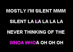 MOSTLY I'M SILENT MMM
.SILENT LA IJJA LA LA LA
NEVER THINKING OF THE

WHOAJNHOA 0H 0H 0H