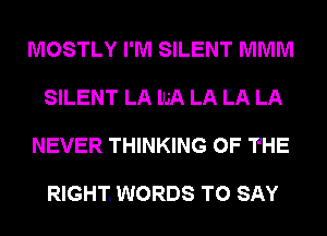 MOSTLY I'M SILENT MMM
.SILENT LA lLiA LA LA LA
NEVER THINKING OF THE

RIGHT. WORDS TO SAY