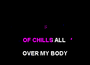 . OF CHILLS ALL '

OVER MY BODY