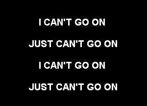 I CAN'T GO ON
JUST CAN'T GO ON

I CAN'T GO ON

JUST CAN'T GO ON