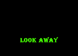 LOOK AWAY