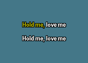 Hold me, love me

Hold me, love me