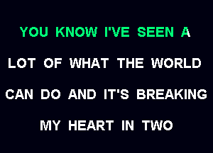 YOU KNOW I'VE SEEN A

LOT OF WHAT THE WORLD

CAN DO AND IT'S BREAKING

MY HEART IN TWO