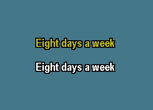 Eight days a week

Eight days a week