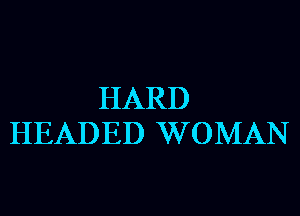 HARD
HEADED WOMAN