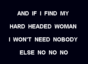AND IF I FIND MY

HARD HEADED WOMAN

I WON'T NEED NOBODY

ELSE NO NO NO