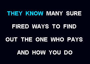 THEY KNOW MANY SURE

FIRED WAYS TO FIND

OUT THE ONE WHO PAYS

AND HOW YOU DO