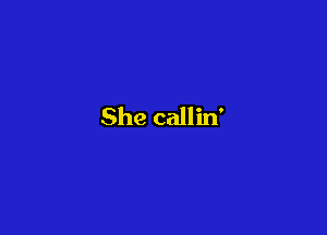 She callin'