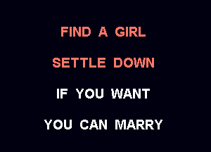 FIND A GIRL
SETTLE DOWN

IF YOU WANT

YOU CAN MARRY