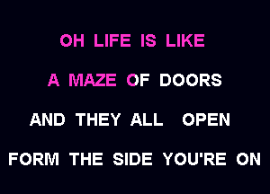 0H LIFE IS LIKE

A MAZE 0F DOORS

AND THEY ALL OPEN

FORM THE SIDE YOU'RE 0N