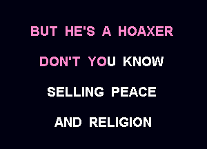 BUT HE'S A HOAXER

DON'T YOU KNOW

SELLING PEACE

AND RELIGION