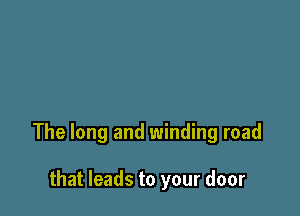 The long and winding road

that leads to your door
